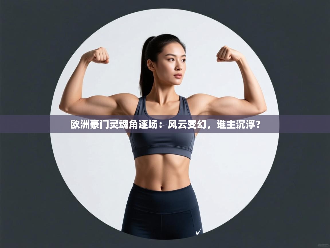 欧洲豪门灵魂角逐场：风云变幻，谁主沉浮？  第2张