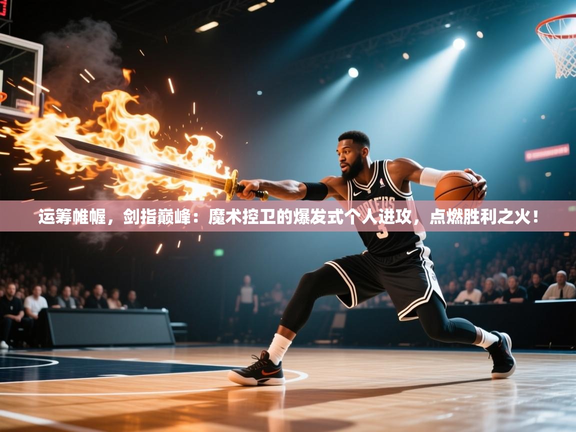 运筹帷幄,剑指巅峰:魔术控卫的爆发式个人进攻,点燃胜利之火! 第1张