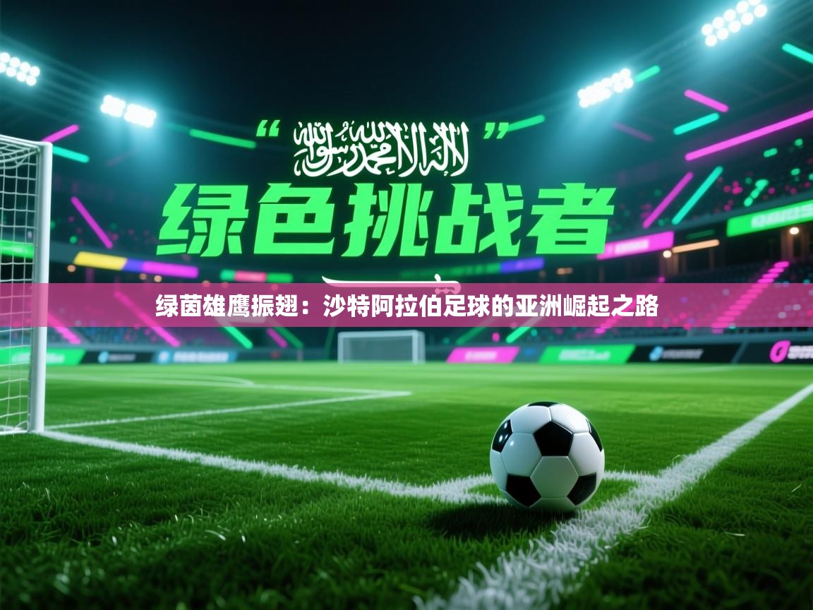 绿茵雄鹰振翅:沙特阿拉伯足球的亚洲崛起之路 第2张